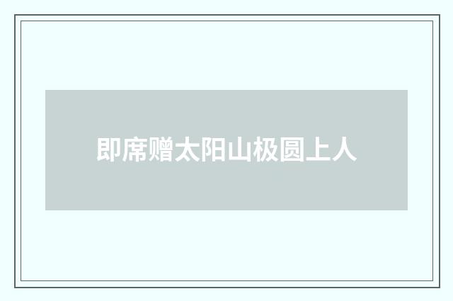 即席赠太阳山极圆上人