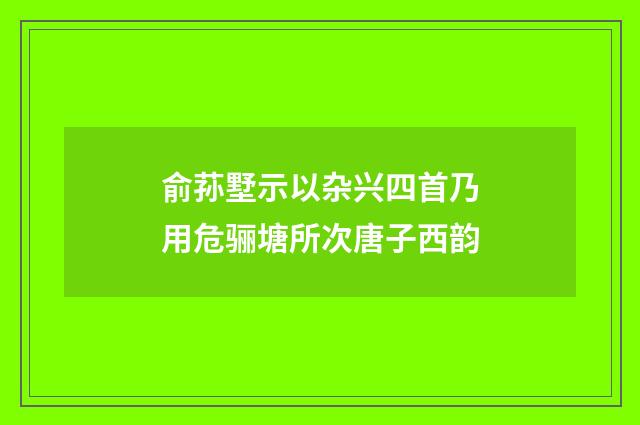 俞荪墅示以杂兴四首乃用危骊塘所次唐子西韵