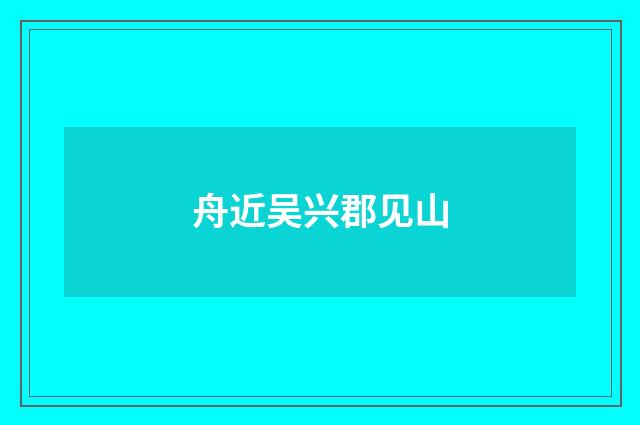 舟近吴兴郡见山