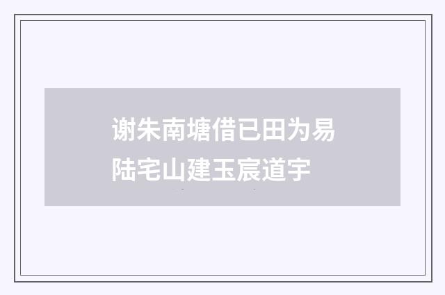 谢朱南塘借已田为易陆宅山建玉宸道宇