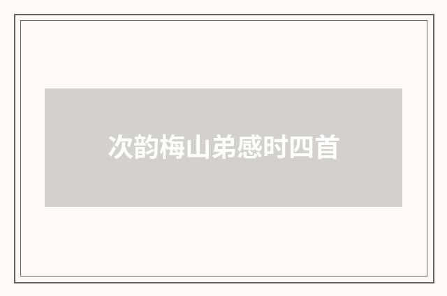 次韵梅山弟感时四首