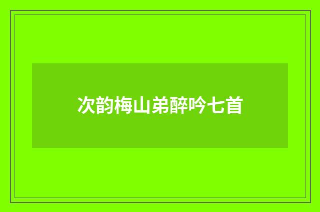 次韵梅山弟醉吟七首