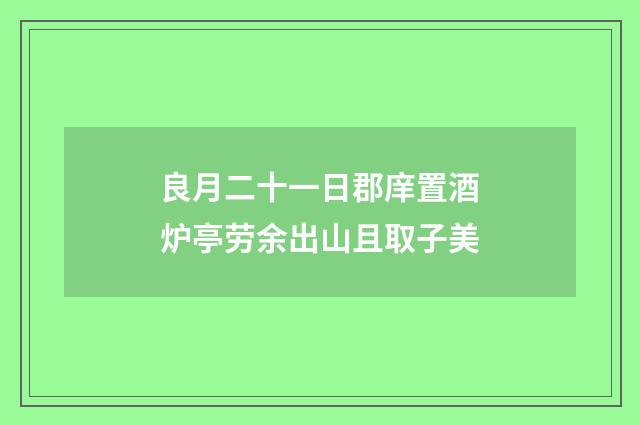良月二十一日郡庠置酒炉亭劳余出山且取子美