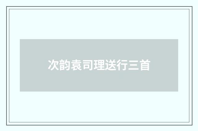 次韵袁司理送行三首
