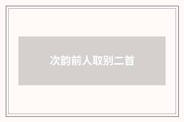 次韵前人取别二首