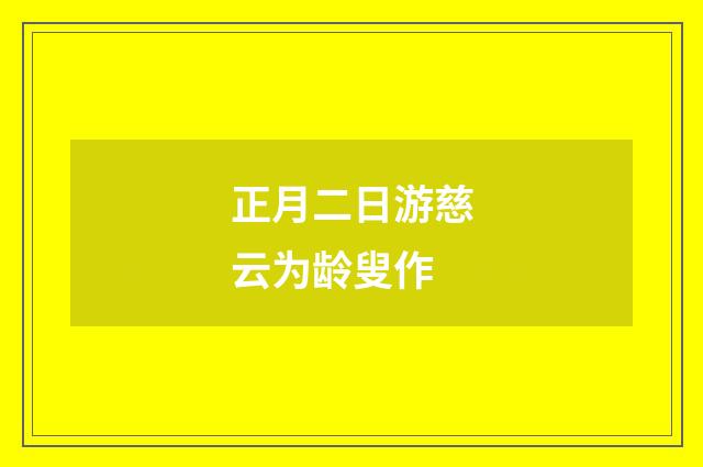 正月二日游慈云为龄叟作