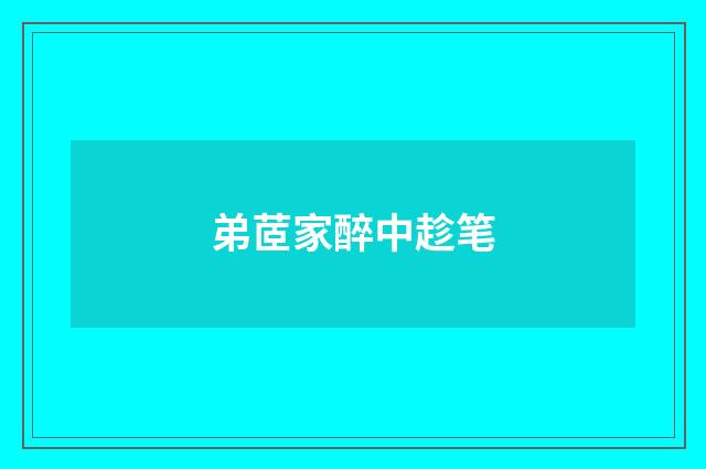 弟茝家醉中趁笔