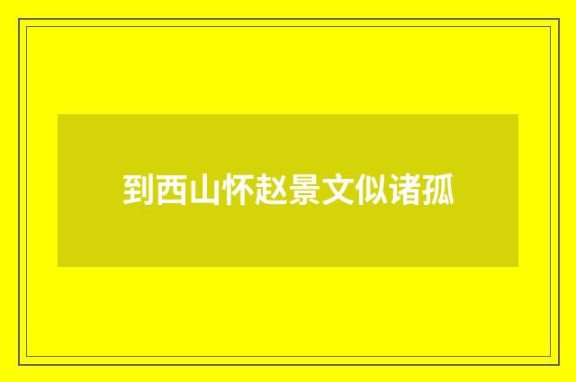 到西山怀赵景文似诸孤