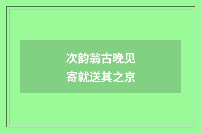 次韵翁古晚见寄就送其之京