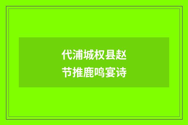 代浦城权县赵节推鹿鸣宴诗