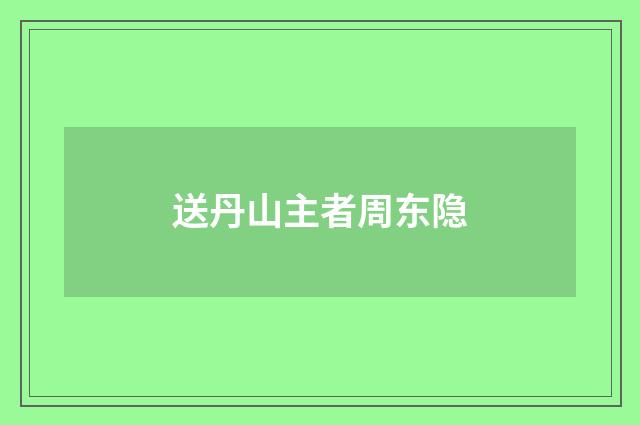 送丹山主者周东隐