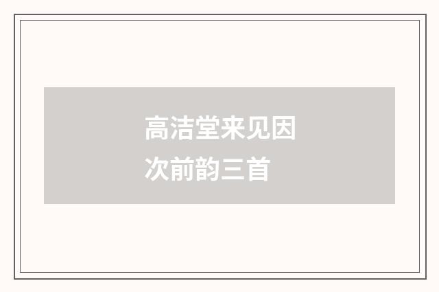 高洁堂来见因次前韵三首