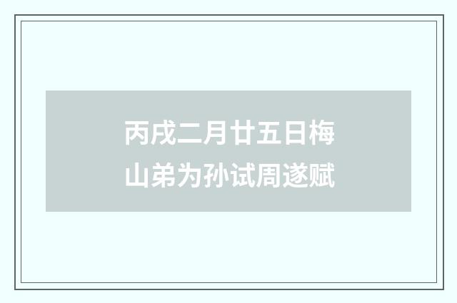 丙戌二月廿五日梅山弟为孙试周遂赋