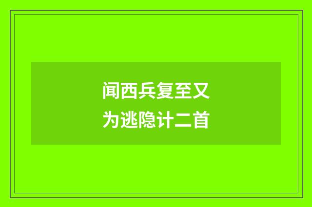 闻西兵复至又为逃隐计二首