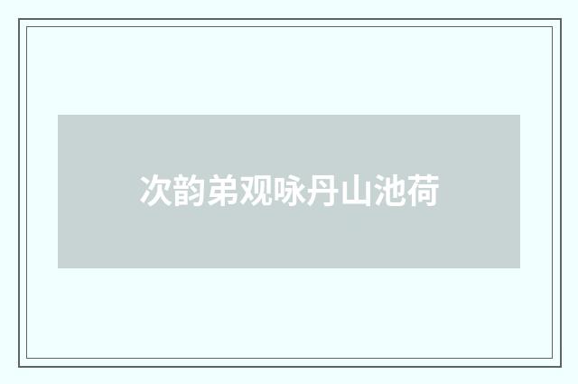 次韵弟观咏丹山池荷