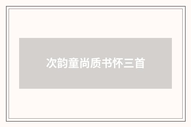 次韵童尚质书怀三首