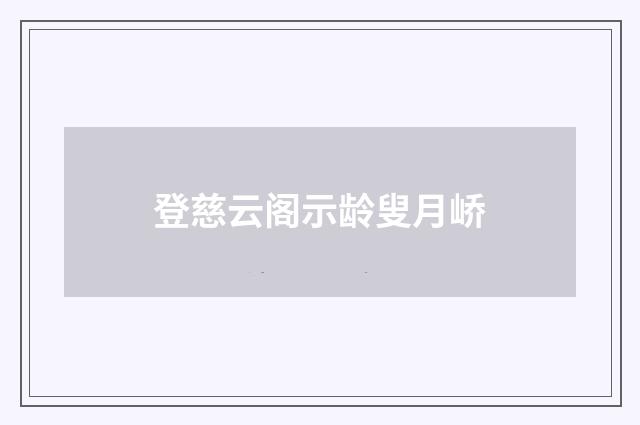 登慈云阁示龄叟月峤
