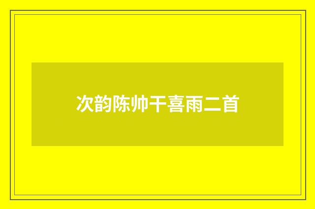 次韵陈帅干喜雨二首