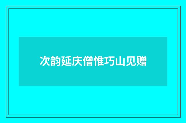 次韵延庆僧惟巧山见赠