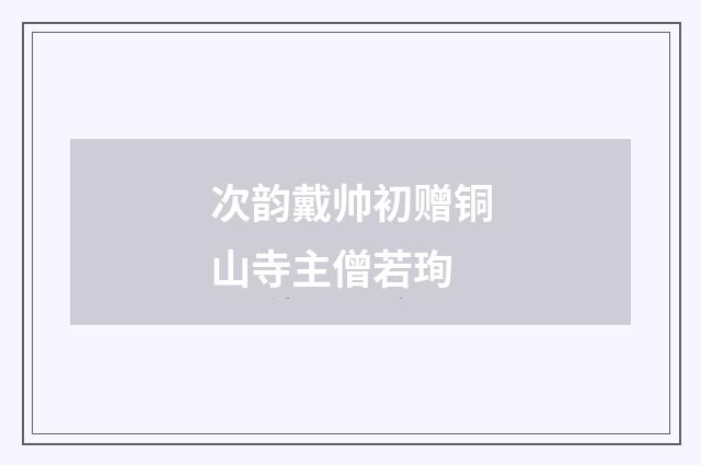 次韵戴帅初赠铜山寺主僧若珣