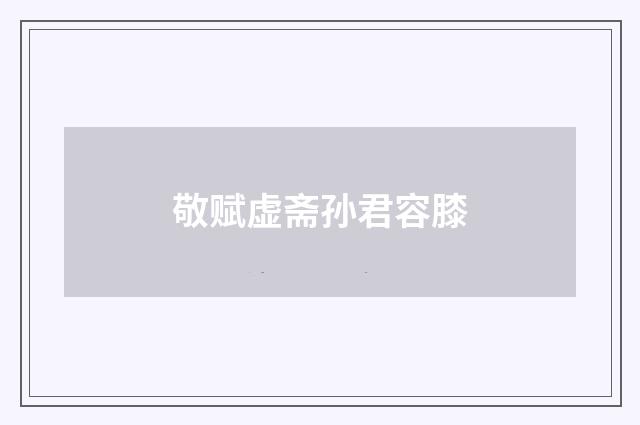 敬赋虚斋孙君容膝