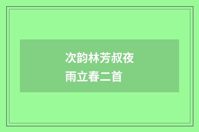 次韵林芳叔夜雨立春二首