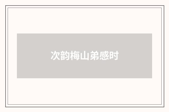 次韵梅山弟感时