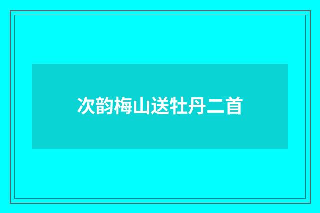 次韵梅山送牡丹二首