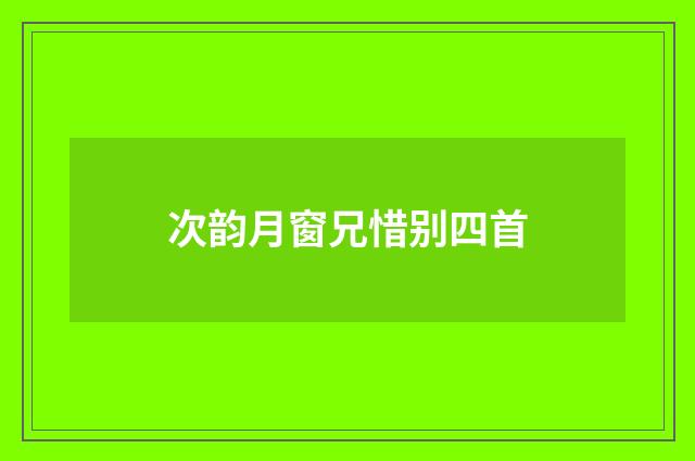 次韵月窗兄惜别四首