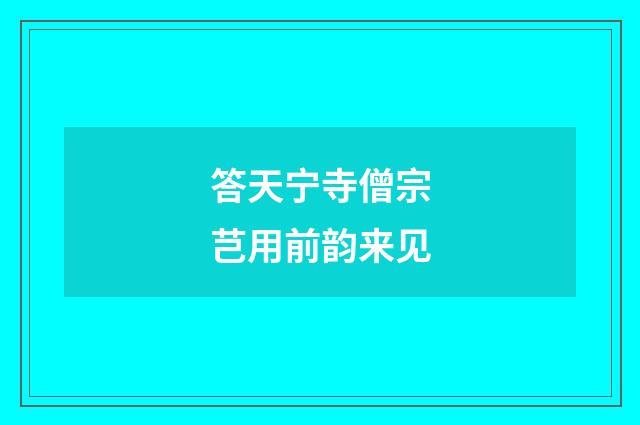 答天宁寺僧宗芑用前韵来见