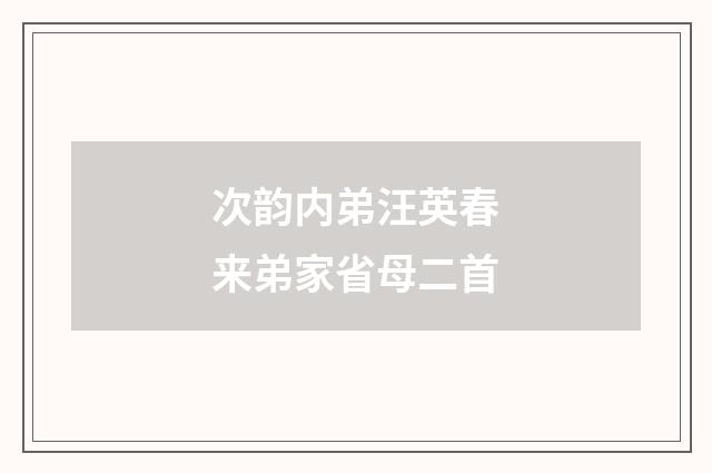 次韵内弟汪英春来弟家省母二首