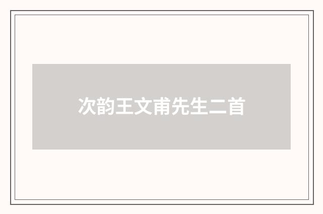 次韵王文甫先生二首