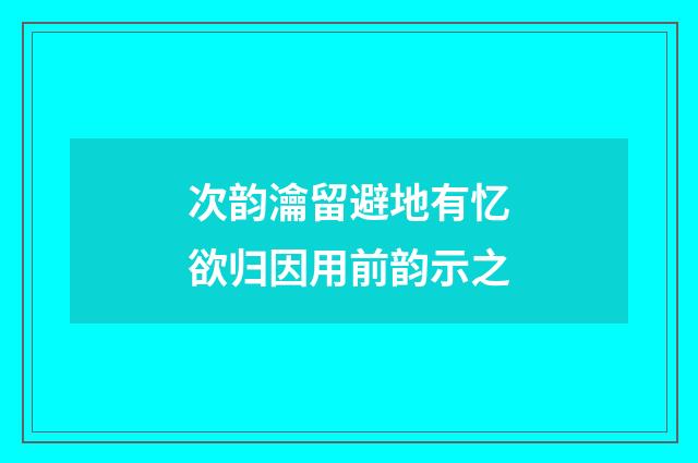 次韵瀹留避地有忆欲归因用前韵示之