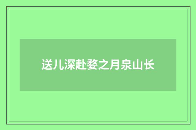送儿深赴婺之月泉山长