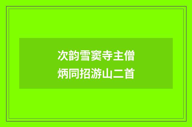 次韵雪窦寺主僧炳同招游山二首