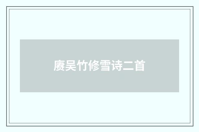 赓吴竹修雪诗二首