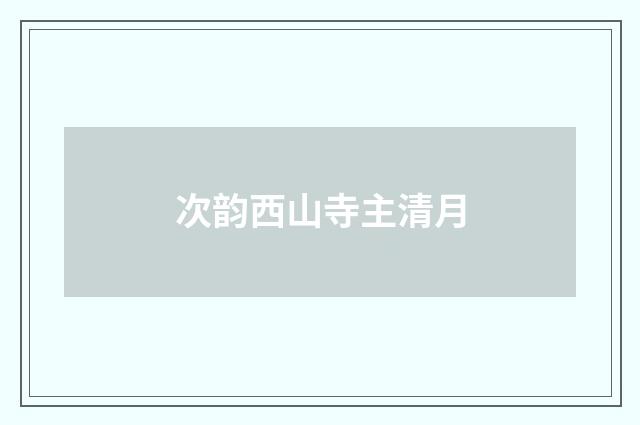 次韵西山寺主清月