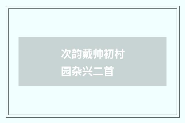 次韵戴帅初村园杂兴二首