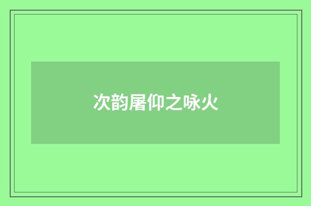 次韵屠仰之咏火