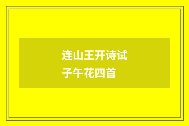 连山王开诗试子午花四首