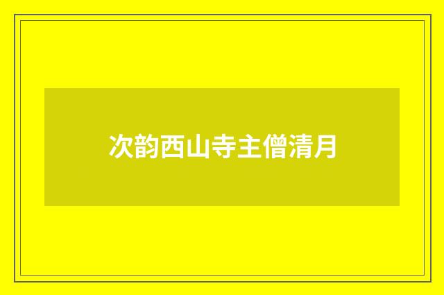 次韵西山寺主僧清月