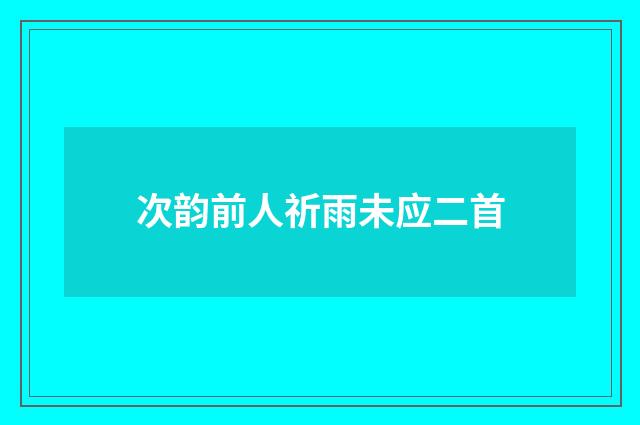 次韵前人祈雨未应二首