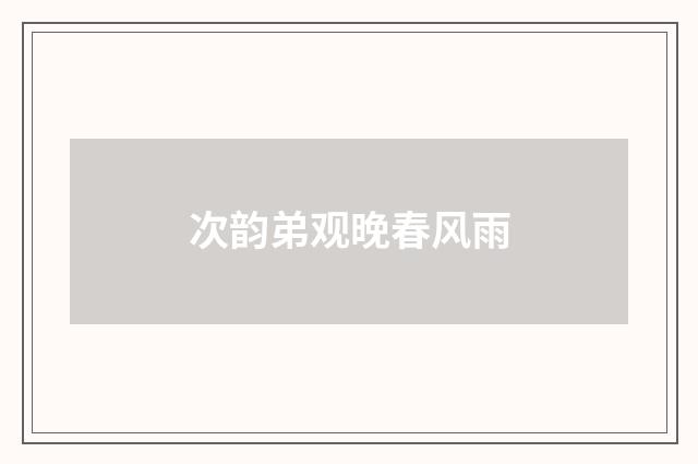 次韵弟观晚春风雨