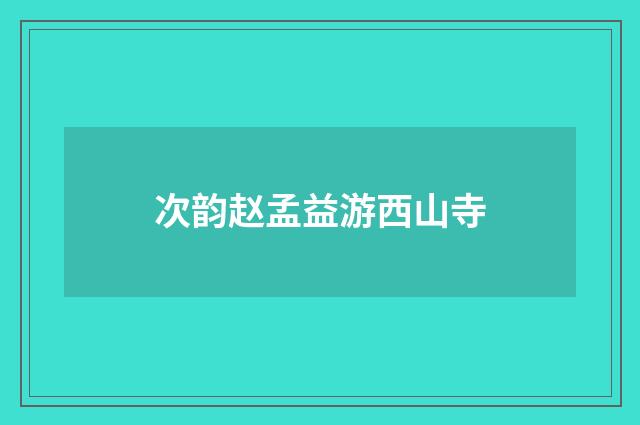 次韵赵孟益游西山寺
