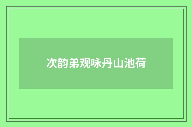 次韵弟观咏丹山池荷