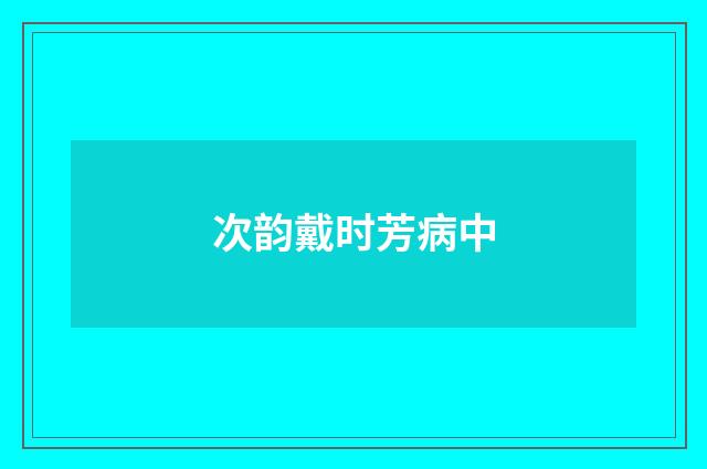 次韵戴时芳病中