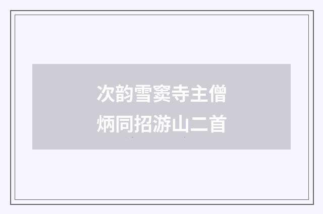 次韵雪窦寺主僧炳同招游山二首