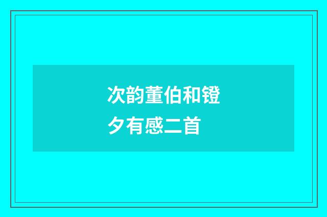 次韵董伯和镫夕有感二首