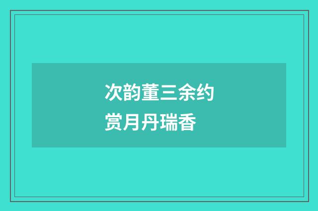 次韵董三余约赏月丹瑞香
