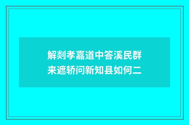 解剡孝嘉道中答溪民群来遮轿问新知县如何二